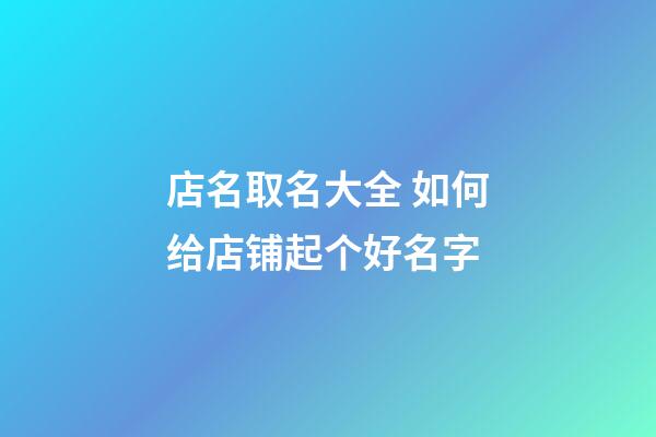店名取名大全 如何给店铺起个好名字-第1张-店铺起名-玄机派